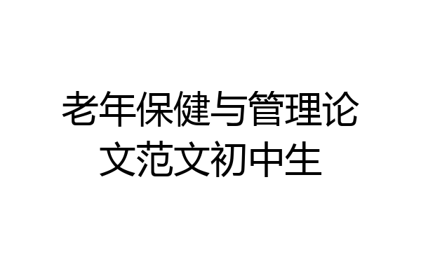 老年保健与管理论文范文初中生