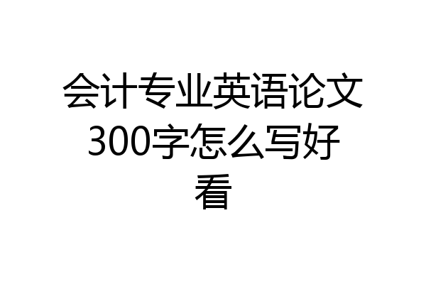 会计专业英语论文300字怎么写好看