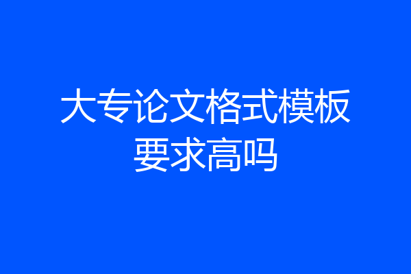 大专论文格式模板要求高吗