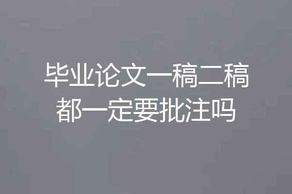 毕业论文一稿二稿都一定要批注吗