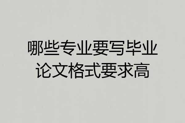 哪些专业要写毕业论文格式要求高