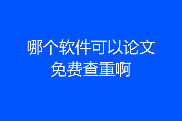 哪个软件可以论文免费查重啊