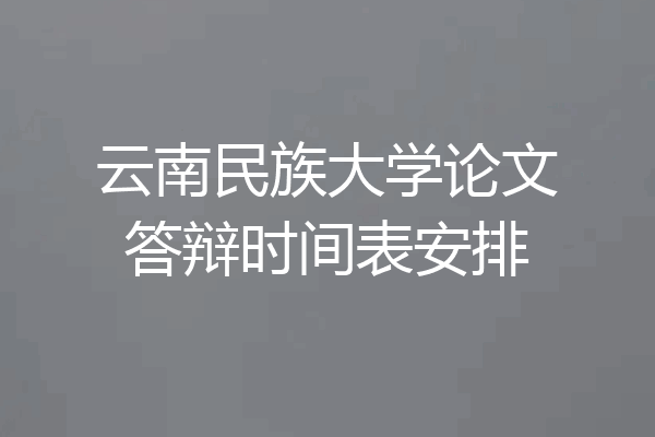 云南民族大学论文答辩时间表安排