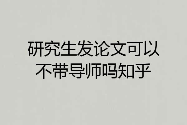 研究生发论文可以不带导师吗知乎