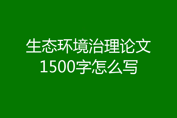 生态环境治理论文1500字怎么写