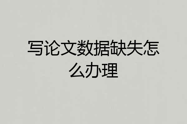 写论文数据缺失怎么办理