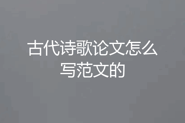 古代诗歌论文怎么写范文的