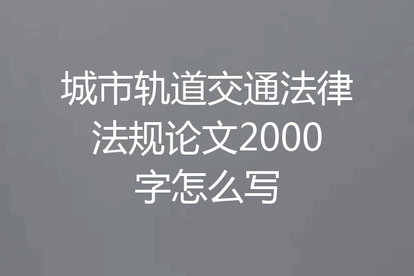 城市轨道交通法律法规论文2000字怎么写