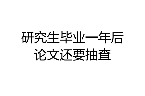 研究生毕业一年后论文还要抽查