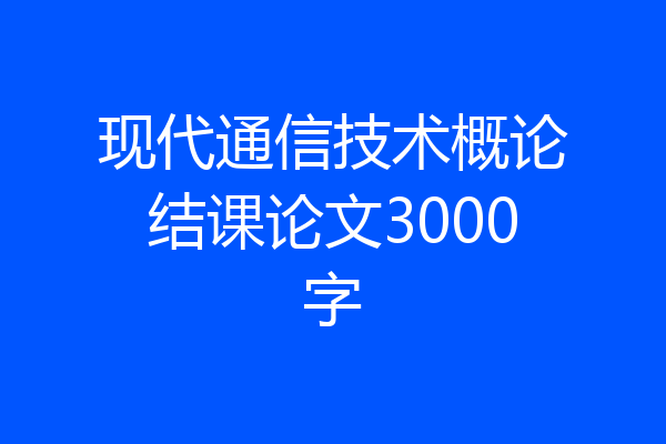 现代通信技术概论结课论文3000字