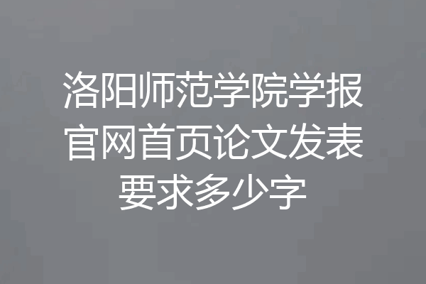 洛阳师范学院学报官网首页论文发表要求多少字