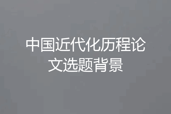 中国近代化历程论文选题背景