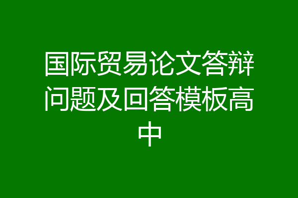 国际贸易论文答辩问题及回答模板高中