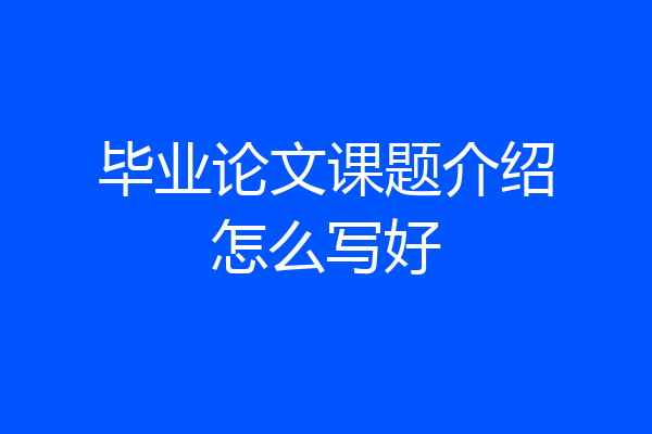 毕业论文课题介绍怎么写好