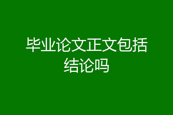 毕业论文正文包括结论吗