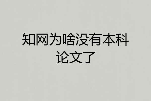 知网为啥没有本科论文了