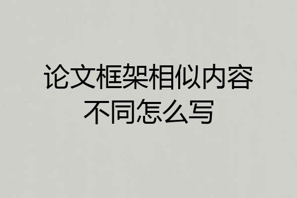 论文框架相似内容不同怎么写