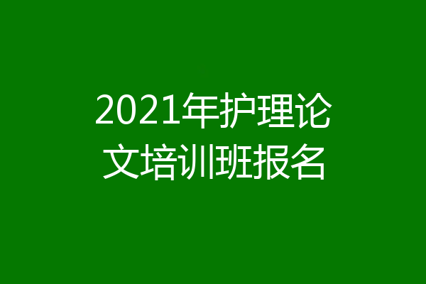 2021年护理论文培训班报名