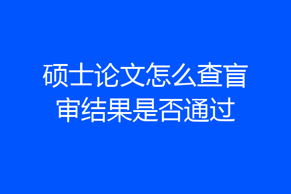 硕士论文怎么查盲审结果是否通过