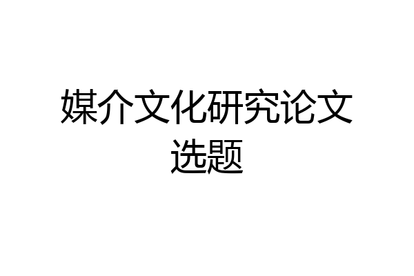 媒介文化研究论文选题