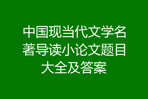 中国现当代文学名著导读小论文题目大全及答案