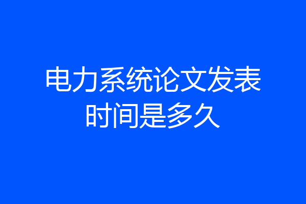电力系统论文发表时间是多久