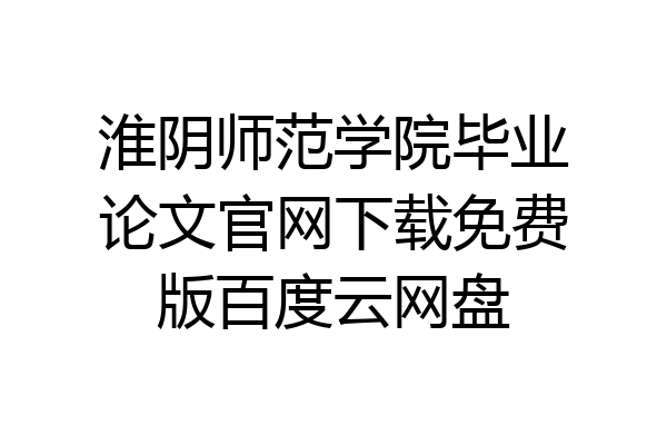淮阴师范学院毕业论文官网下载免费版百度云网盘