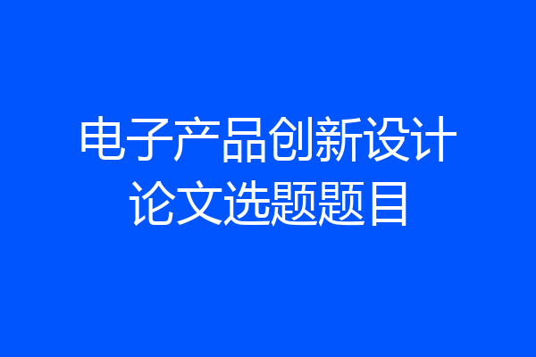 电子产品创新设计论文选题题目