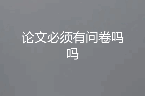 论文必须有问卷吗吗