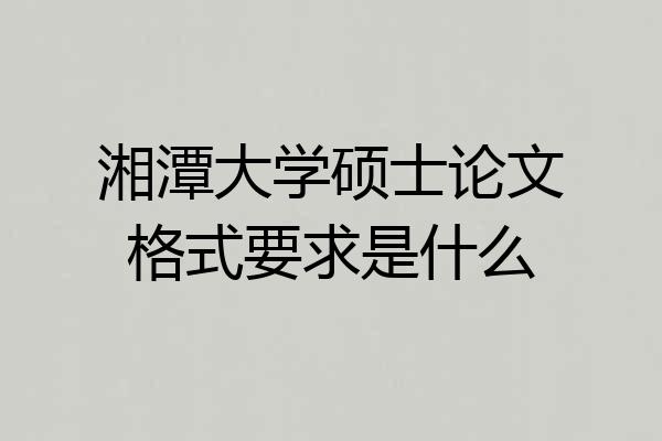 湘潭大学硕士论文格式要求是什么