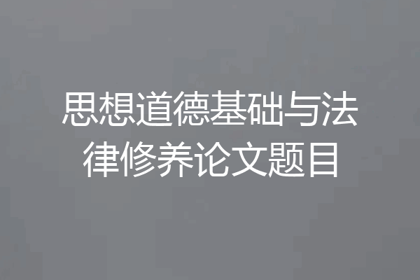 思想道德基础与法律修养论文题目