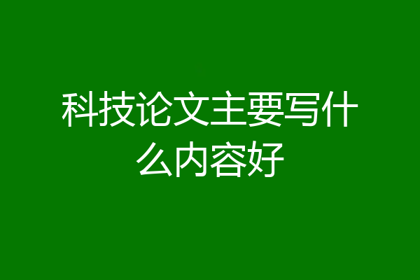 科技论文主要写什么内容好