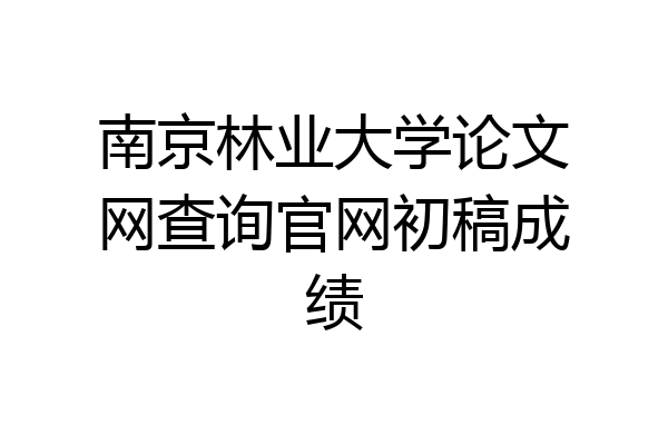 南京林业大学论文网查询官网初稿成绩