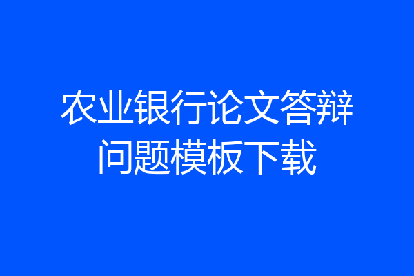 农业银行论文答辩问题模板下载