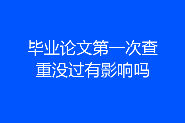 毕业论文第一次查重没过有影响吗