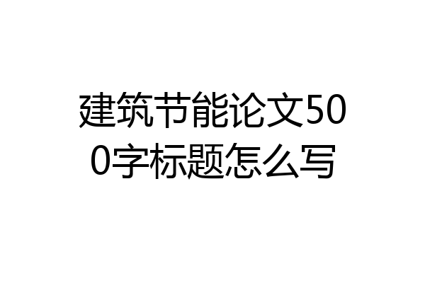 建筑节能论文500字标题怎么写
