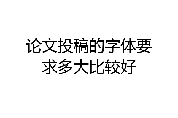 论文投稿的字体要求多大比较好