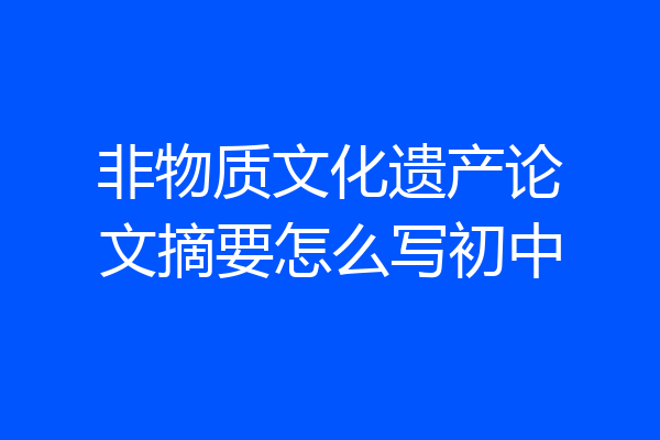 非物质文化遗产论文摘要怎么写初中