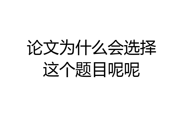 论文为什么会选择这个题目呢呢