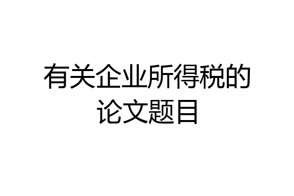 有关企业所得税的论文题目