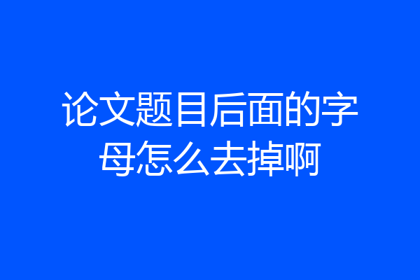 论文题目后面的字母怎么去掉啊