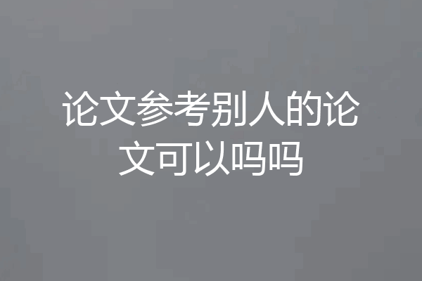 论文参考别人的论文可以吗吗