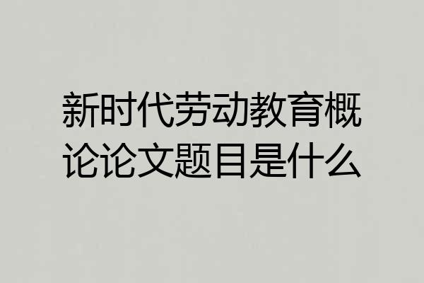 新时代劳动教育概论论文题目是什么