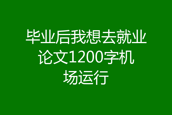 毕业后我想去就业论文1200字机场运行