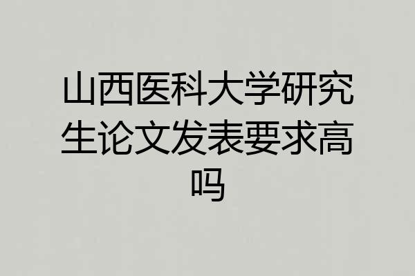 山西医科大学研究生论文发表要求高吗