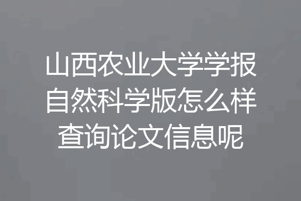山西农业大学学报自然科学版怎么样查询论文信息呢