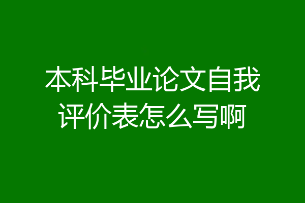 本科毕业论文自我评价表怎么写啊
