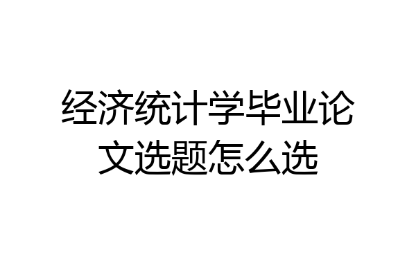 经济统计学毕业论文选题怎么选