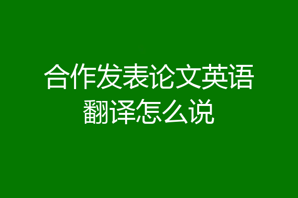 合作发表论文英语翻译怎么说