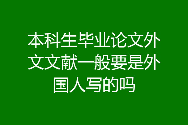 本科生毕业论文外文文献一般要是外国人写的吗